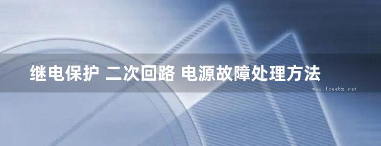 继电保护 二次回路 电源故障处理方法及典型实例